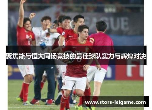 聚焦能与恒大同场竞技的最佳球队实力与辉煌对决