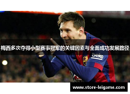 梅西多次夺得小型赛事冠军的关键因素与全面成功发展路径