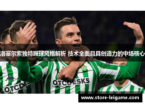 洛塞尔索独特踢球风格解析 技术全面且具创造力的中场核心