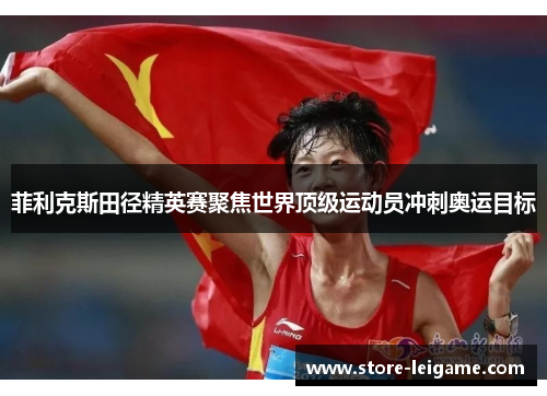 菲利克斯田径精英赛聚焦世界顶级运动员冲刺奥运目标