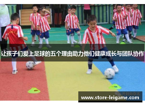 让孩子们爱上足球的五个理由助力他们健康成长与团队协作