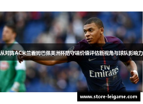 从对阵AC米兰看姆巴佩美洲杯防守端价值评估新视角与球队影响力