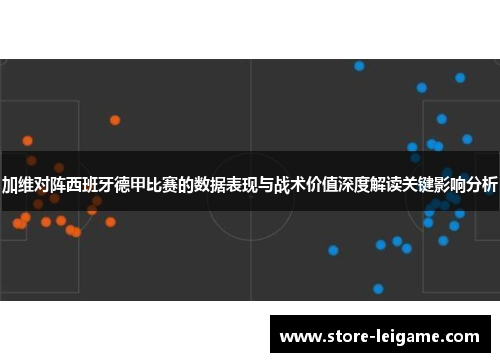 加维对阵西班牙德甲比赛的数据表现与战术价值深度解读关键影响分析