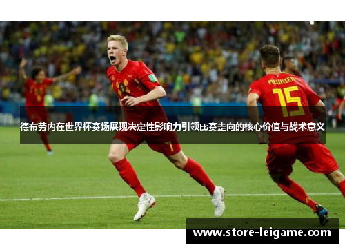德布劳内在世界杯赛场展现决定性影响力引领比赛走向的核心价值与战术意义