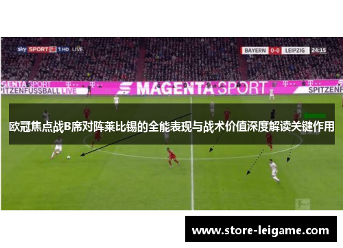 欧冠焦点战B席对阵莱比锡的全能表现与战术价值深度解读关键作用 欧冠焦点战B席对阵莱比锡的全能表现与战术价值深度解读关键作用