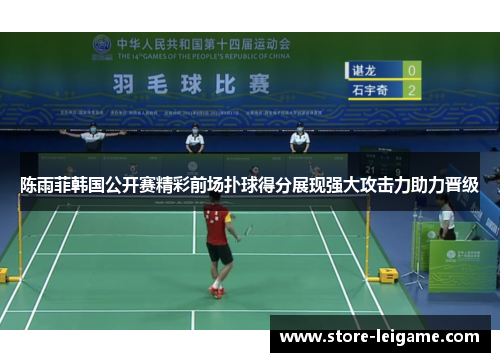 陈雨菲韩国公开赛精彩前场扑球得分展现强大攻击力助力晋级