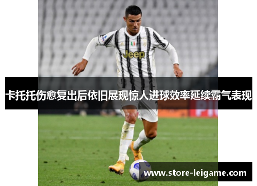 卡托托伤愈复出后依旧展现惊人进球效率延续霸气表现