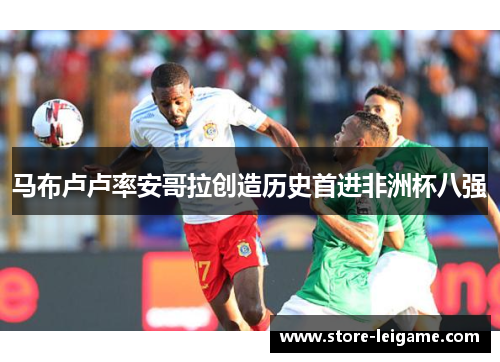 马布卢卢率安哥拉创造历史首进非洲杯八强